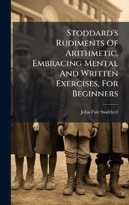 Stoddard's Rudiments Of Arithmetic, Embracing Mental And Written Exercises, For Beginners