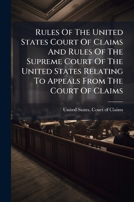 Rules Of The United States Court Of Claims And Rules Of The Supreme Court Of The United States Relating To Appeals From The Court Of Claims
