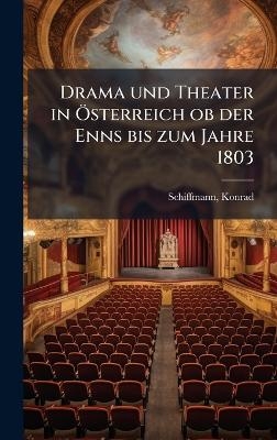 Drama und Theater in &Atilde;-sterreich ob der Enns bis zum Jahre 1803 - Konrad Schiffmann