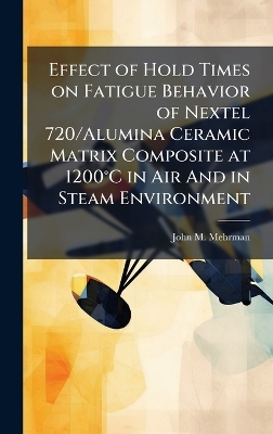 Effect of Hold Times on Fatigue Behavior of Nextel 720/Alumina Ceramic Matrix Composite at 1200Â°C in Air And in Steam Environment - John M Mehrman