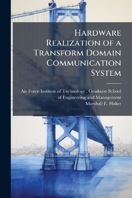 Hardware Realization of a Transform Domain Communication System - Marshall E Haker