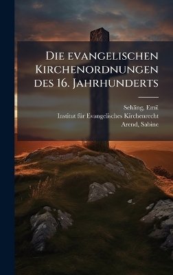 Die evangelischen Kirchenordnungen des 16. Jahrhunderts - Emil Sehling, Sabine Arend