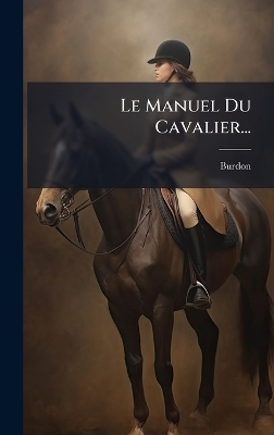 Le Manuel Du Cavalier... - Burdon (Capitaine )