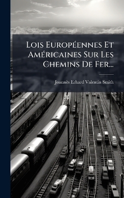 Lois Europ&Atilde;(c)ennes Et Am&Atilde;(c)ricaines Sur Les Chemins De Fer... - Joann&egrave;s-Erhard Valentin-Smith