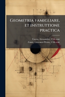 Geometria famigliare, et instruttione practica - Alessandro Capra, Giovanni Pietro Zanni