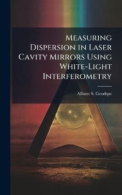 Measuring Dispersion in Laser Cavity Mirrors Using White-Light Interferometry - Allison S Goodspeed