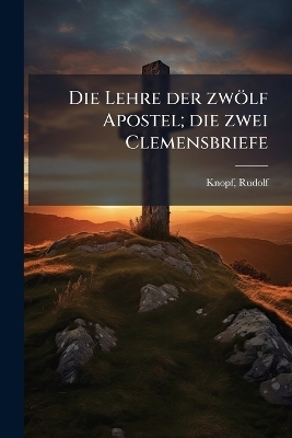 Die Lehre der zw&ouml;lf Apostel; die zwei Clemensbriefe - Rudolf Knopf