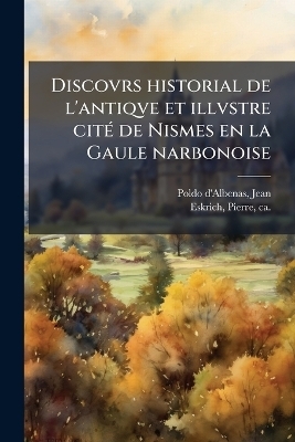 Discovrs historial de l'antiqve et illvstre cit&Atilde;(c) de Nismes en la Gaule narbonoise - Jean Poldo D'Albenas, Pierre Eskrich