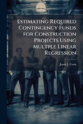 Estimating Required Contingency Funds for Construction Projects Using Multple Linear Regression - Jason J Cook