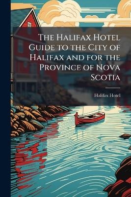 The Halifax Hotel Guide to the City of Halifax and for the Province of Nova Scotia - 