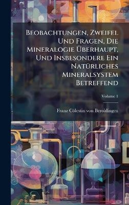 Beobachtungen, Zweifel Und Fragen, Die Mineralogie Ãberhaupt, Und Insbesondere Ein NatÃ1/4rliches Mineralsystem Betreffend