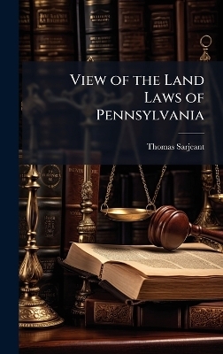 View of the Land Laws of Pennsylvania - Thomas 1782-1860 Sarjeant
