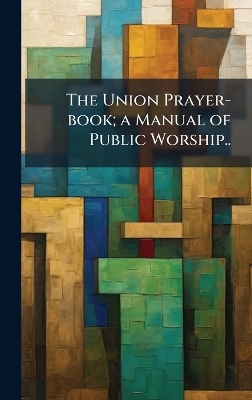 The Union Prayer-book; a Manual of Public Worship..