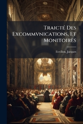 Traict&Atilde;(c) Des Excommvnications, Et Monitoires - Jacques Eveillon