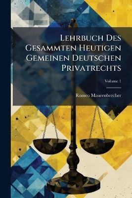 Lehrbuch Des Gesammten Heutigen Gemeinen Deutschen Privatrechts - Romeo Maurenbrecher