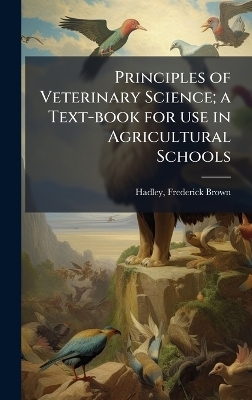 Principles of Veterinary Science; a Text-book for use in Agricultural Schools - Frederick Brown Hadley