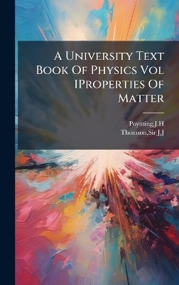 A University Text Book Of Physics Vol IProperties Of Matter - Jh Poynting, JJ THOMSON