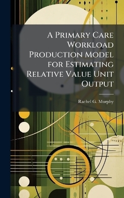 A Primary Care Workload Production Model for Estimating Relative Value Unit Output - Rachel G Murphy