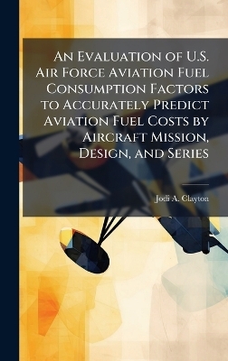 An Evaluation of U.S. Air Force Aviation Fuel Consumption Factors to Accurately Predict Aviation Fuel Costs by Aircraft Mission, Design, and Series
