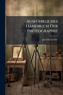 Ausf&Atilde;1/4hrliches Handbuch Der Photographie - Josef Maria Eder