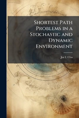 Shortest Path Problems in a Stochastic and Dynamic Environment - Jae I Cho