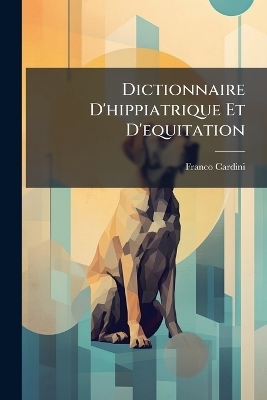 Dictionnaire D'hippiatrique Et D'equitation - Franco Cardini