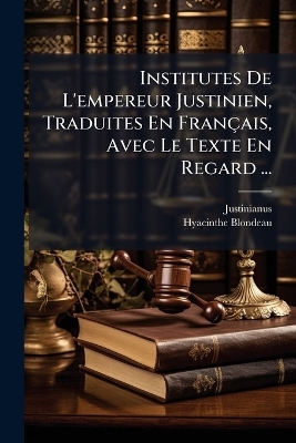 Institutes De L'empereur Justinien, Traduites En Français, Avec Le Texte En Regard ...