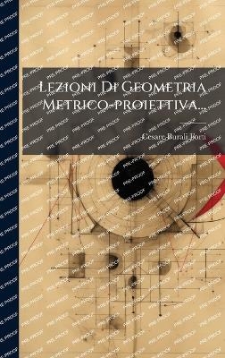 Lezioni Di Geometria Metrico-proiettiva... - Cesare Burali-Forti