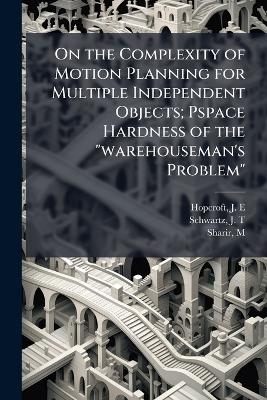 On the Complexity of Motion Planning for Multiple Independent Objects; Pspace Hardness of the "warehouseman's Problem" - J E Hopcroft, J T Schwartz, M Sharir