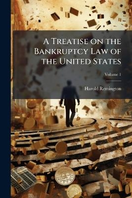 A Treatise on the Bankruptcy Law of the United States - Harold 1865-1938 Remington