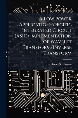 A Low Power Application-Specific Integrated Circuit (ASIC) Implementation of Wavelet Transform/Inverse Transform - Daniel N Harvala