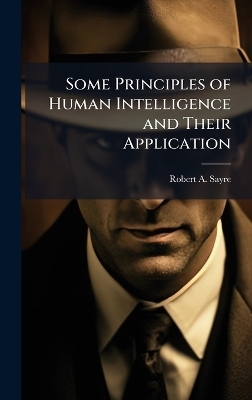 Some Principles of Human Intelligence and Their Application - Robert A Sayre