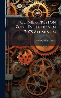 Guinier-Preston Zone Evolution in 7075 Aluminum - John Thomas Healey