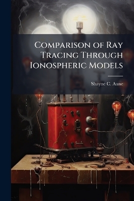 Comparison of Ray Tracing Through Ionospheric Models - Shayne C Aune