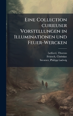 Eine Collection curieuser Vorstellungen in Illuminationen und Feuer-Wercken - Thomas Lediard, Christian Fritzsch, Philipp Ludwig Stromer