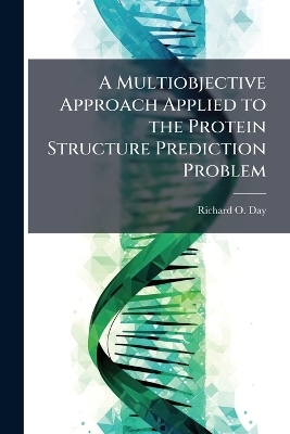 A Multiobjective Approach Applied to the Protein Structure Prediction Problem - Richard O Day