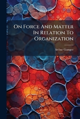 On Force And Matter In Relation To Organization