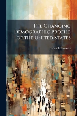The Changing Demographic Profile of the United States - Laura B Shrestha