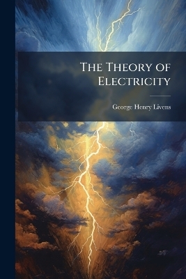 The Theory of Electricity - George Henry Livens