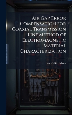 Air Gap Error Compensation for Coaxial Transmission Line Method of Electromagnetic Material Characterization - Ronald G Fehlen