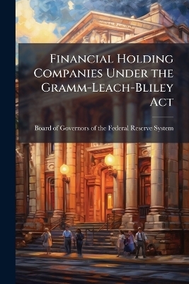 Financial Holding Companies Under the Gramm-Leach-Bliley Act - 