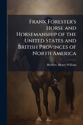 Frank Forester's Horse and Horsemanship of the United States and British Provinces of North America - Henry William Herbert