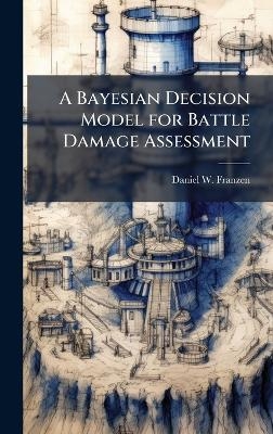 A Bayesian Decision Model for Battle Damage Assessment - Daniel W Franzen