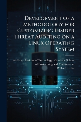 Development of a Methodology for Customizing Insider Threat Auditing on a Linux Operating System - William T Bai