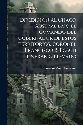 Expedicion al Chaco Austral bajo el comando del gobernador de estos territorios, coronel Francisco B. Bosch itinerario llevado