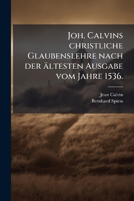 Joh. Calvins christliche Glaubenslehre nach der ältesten Ausgabe vom Jahre 1536.