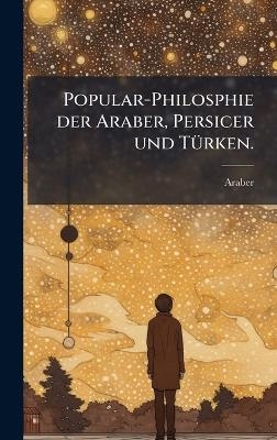 Popular-Philosphie der Araber, Persicer und TÃ1/4rken.