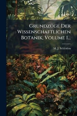 GrundzÃ1/4ge Der Wissenschaftlichen Botanik, Volume 1...