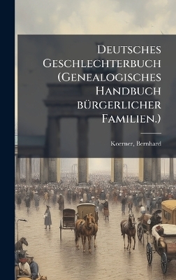 Deutsches Geschlechterbuch (Genealogisches Handbuch b&Atilde;1/4rgerlicher Familien.) - Bernhard Koerner