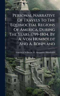 Personal Narrative Of Travels To The Equinoctial Regions Of America, During The Years 1799-1804, By A. Von Humboldt And A. Bonpland - 